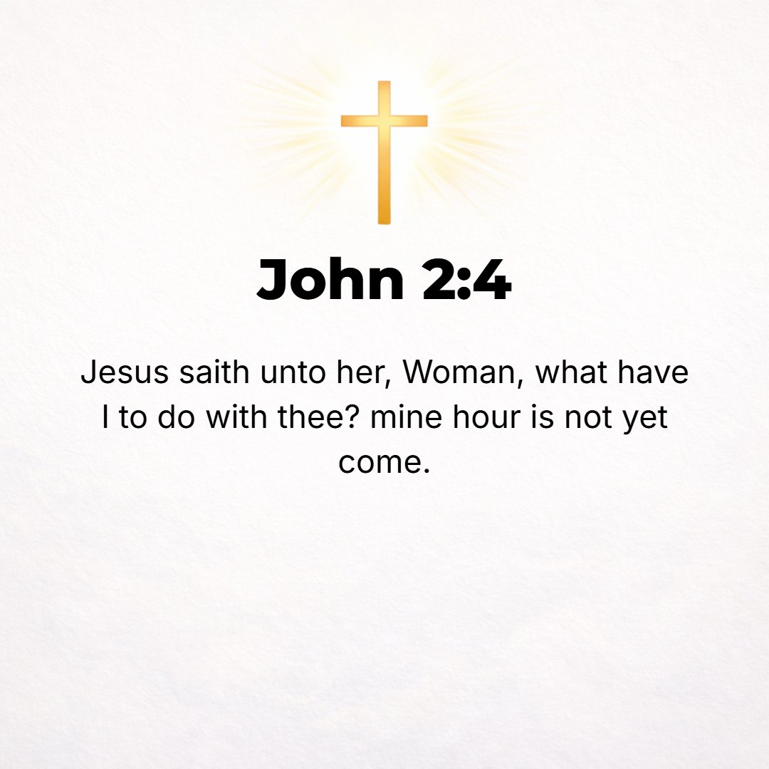 John 2:4 - Jesus said to her, [Dear] woman, what is that to you and to Me? [What do we have in common? Leave it to Me.] My time (hour to act) has not yet come. [Eccl. 3...
