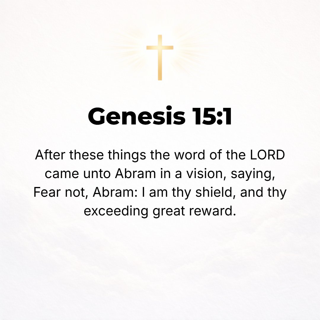Genesis 15:1 - AFTER THESE things, the word of the Lord came to Abram in a vision, saying, Fear not, Abram, I am your Shield, your abundant compensation, and your reward sh...