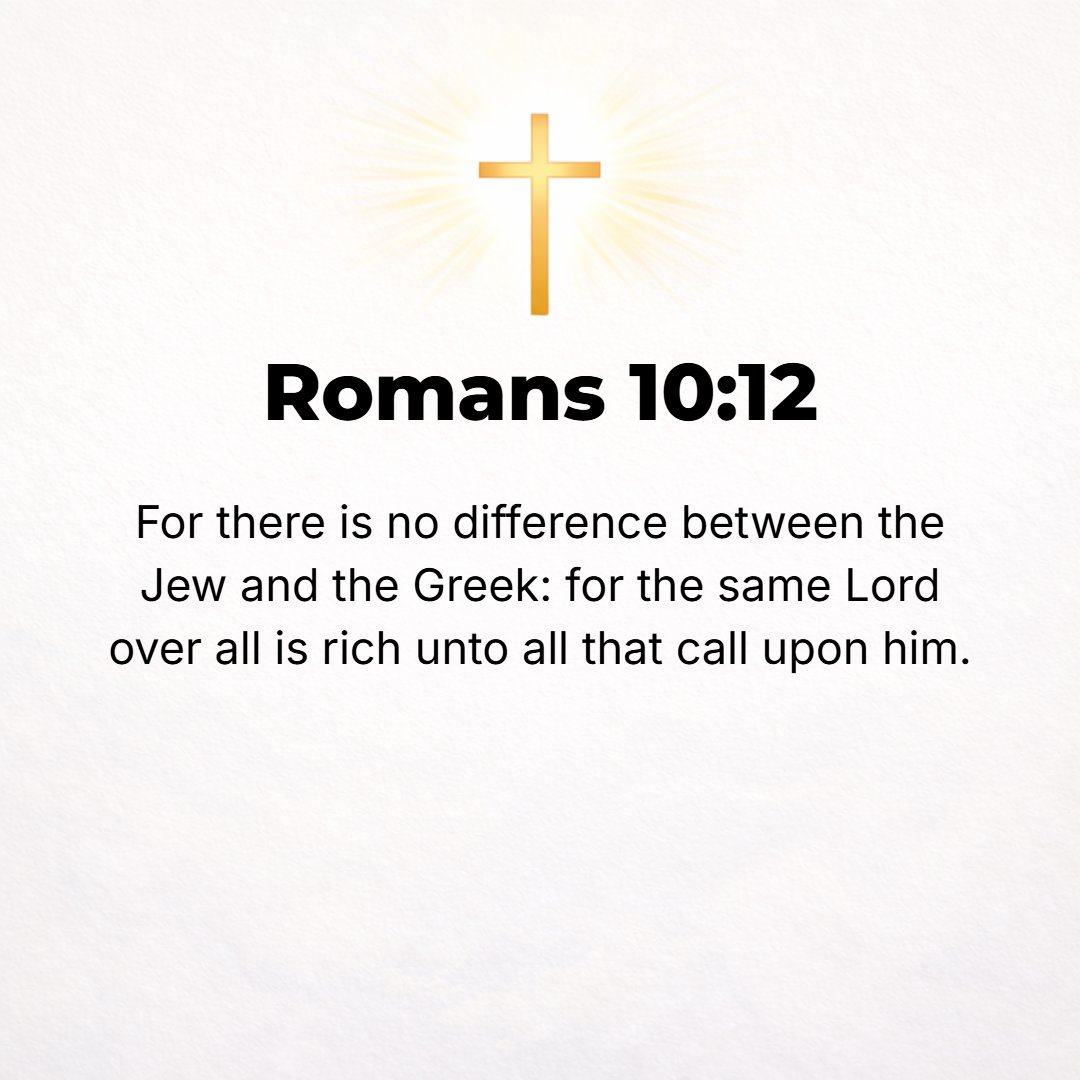Romans 10:12 - [No one] for there is no distinction between Jew and Greek. The same Lord is Lord over all [of us] and He generously bestows His riches upon all who call upo...