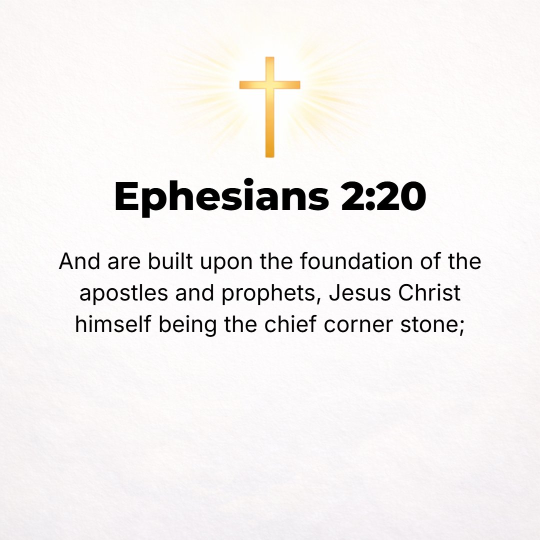 Ephesians 2:20 - You are built upon the foundation of the apostles and prophets with Christ Jesus Himself the chief Cornerstone.