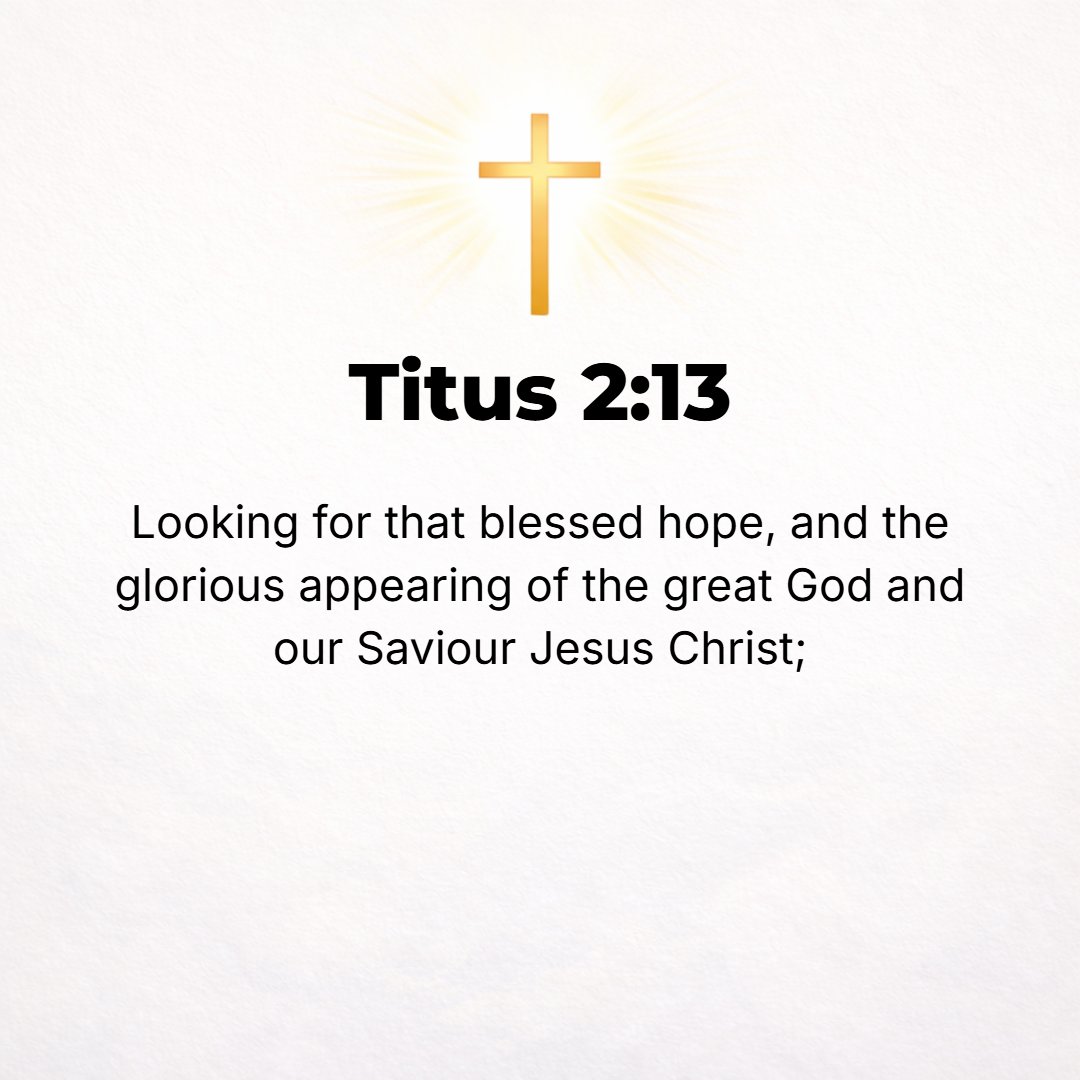 Titus 2:13 - Awaiting and looking for the [fulfillment, the realization of our] blessed hope, even the glorious appearing of our great God and Savior Christ Jesus (the Me...