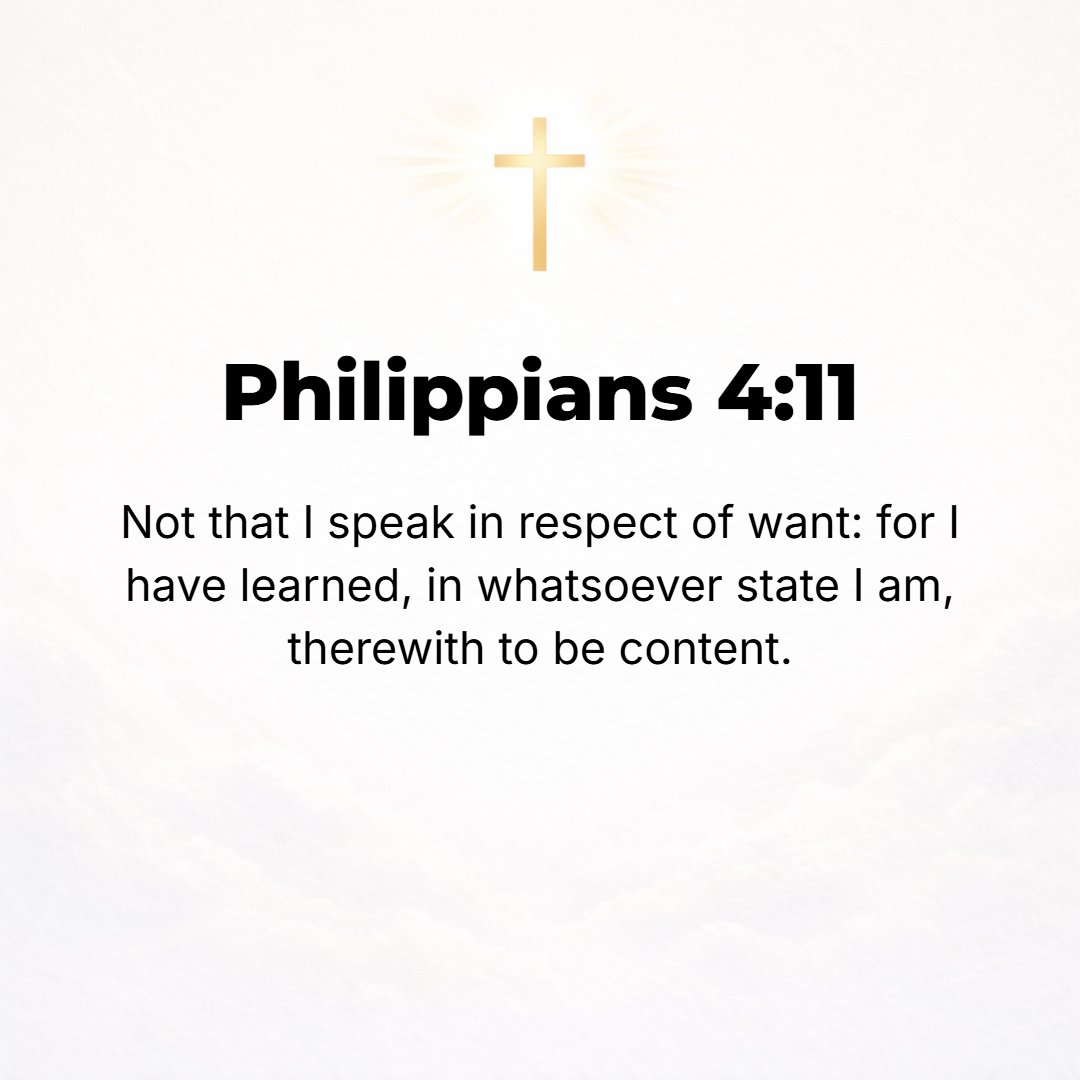Philippians 4:11 - Not that I am implying that I was in any personal want, for I have learned how to be content (satisfied to the point where I am not disturbed or disquieted) ...