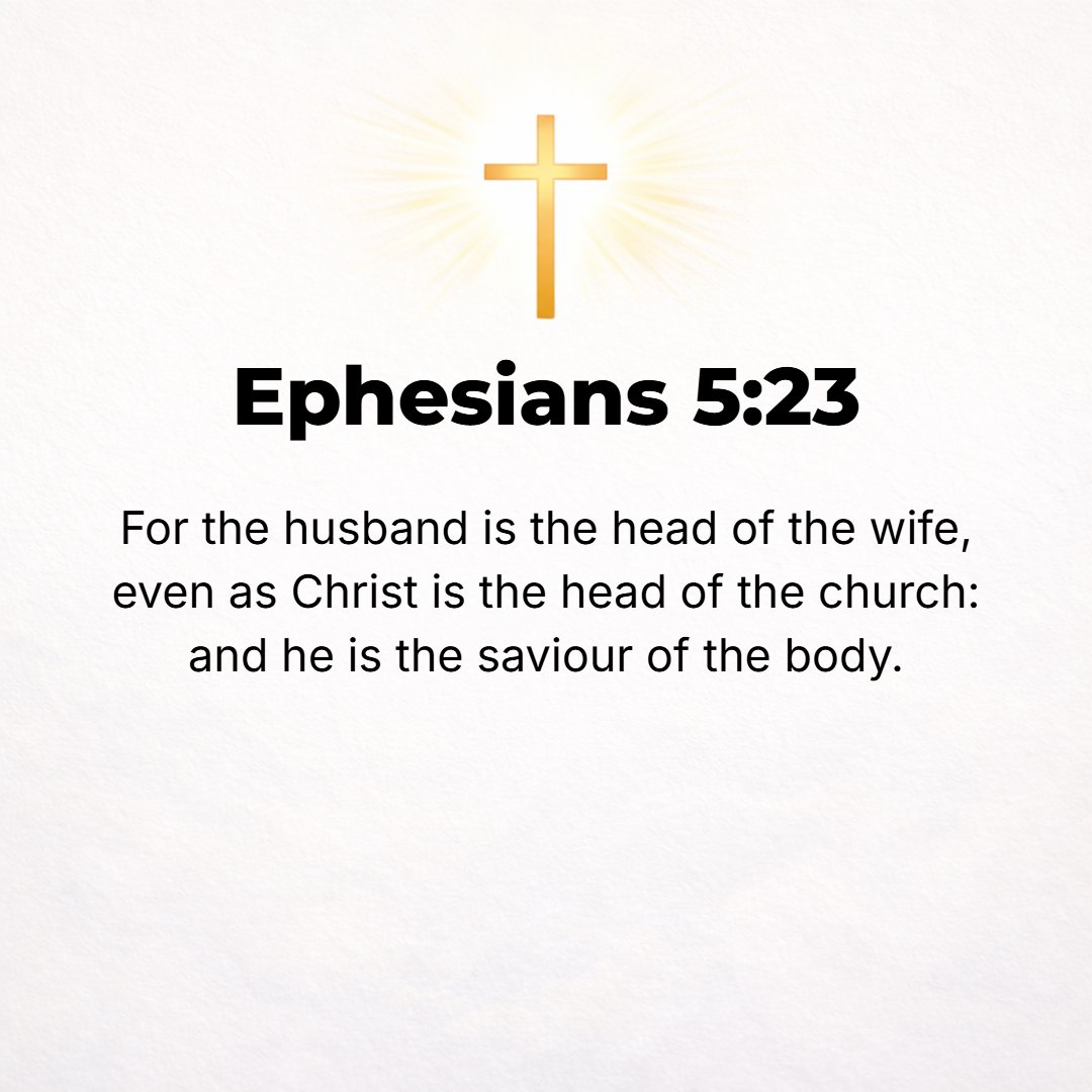 Ephesians 5:23 - For the husband is head of the wife as Christ is the Head of the church, Himself the Savior of [His] body.