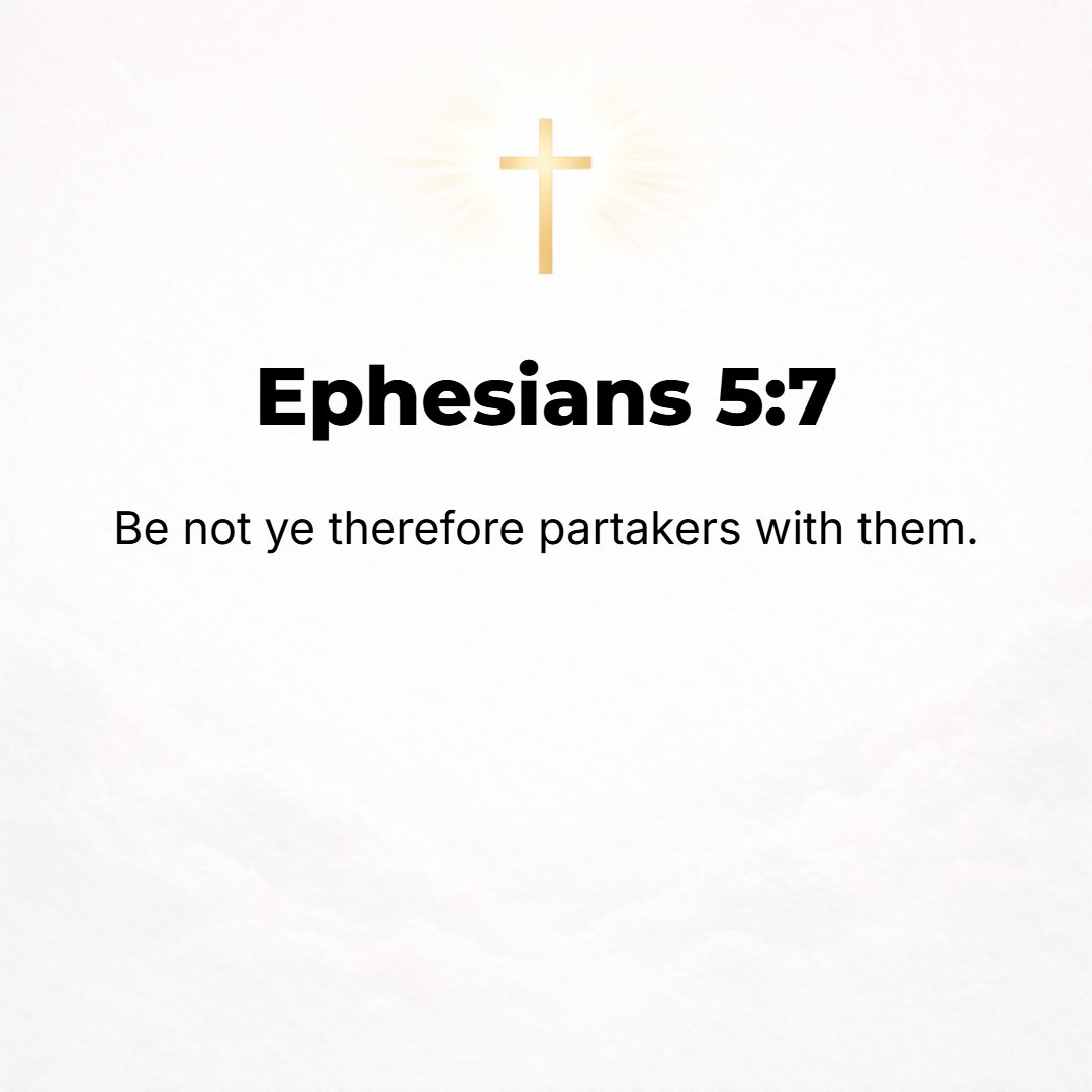 Ephesians 5:7 - So do not associate or be sharers with them.