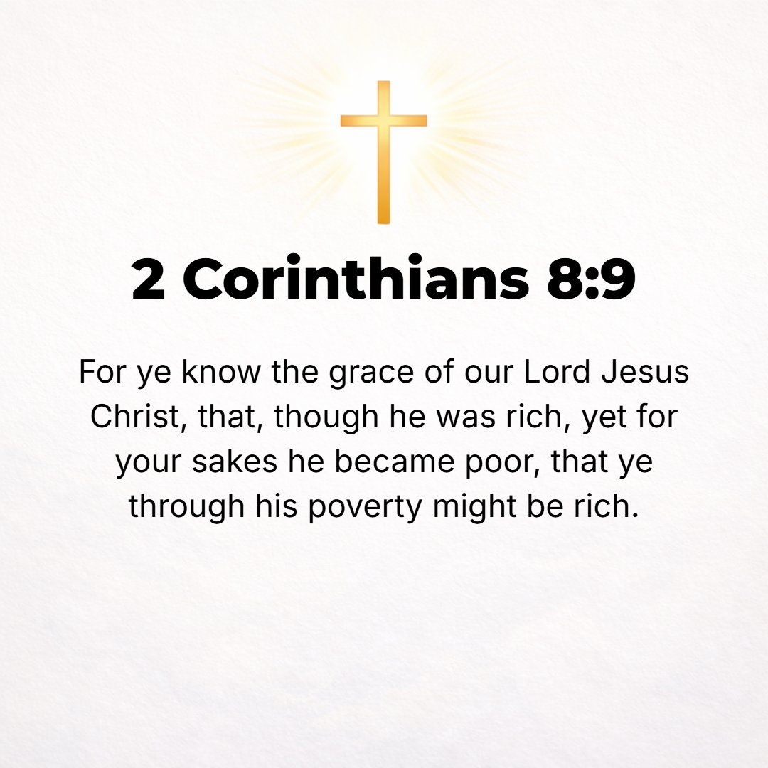 2 Corinthians 8:9 - For you are becoming progressively acquainted with and recognizing more strongly and clearly the grace of our Lord Jesus Christ (His kindness, His gracious g...