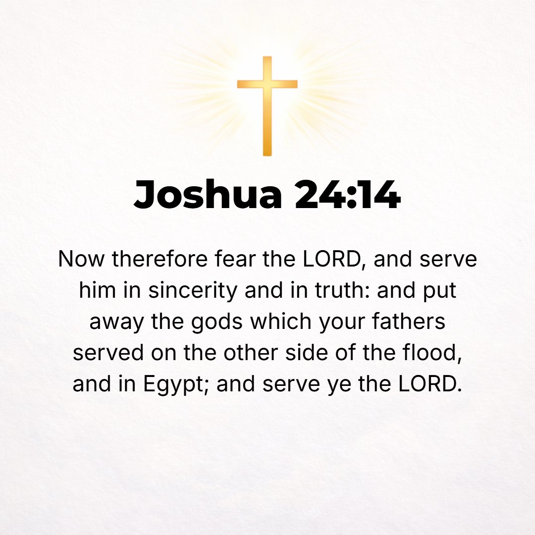 Joshua 24:14 - Now therefore, [reverently] fear the Lord and serve Him in sincerity and in truth; put away the gods which your fathers served on the other side of the [Euph...
