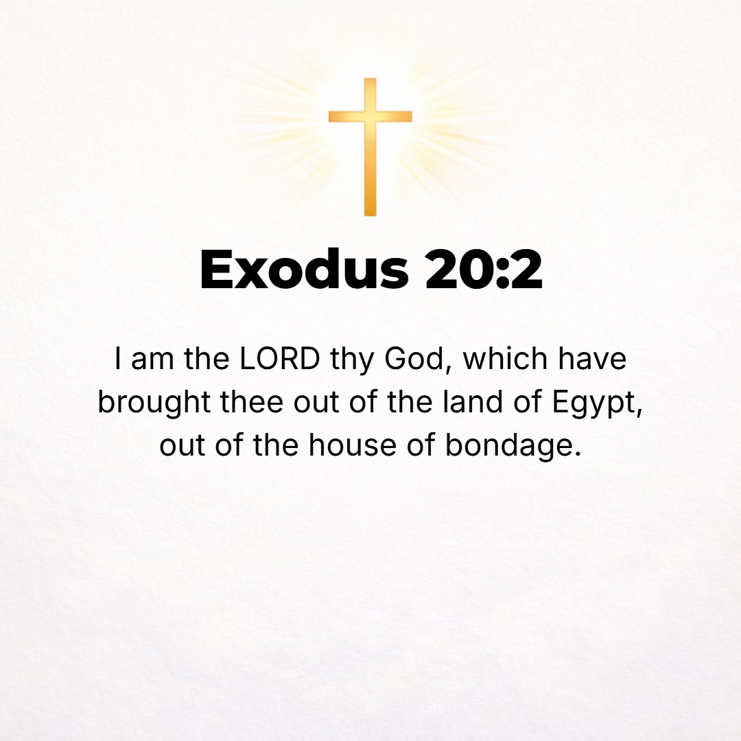 Exodus 20:2 - I am the Lord your God, Who has brought you out of the land of Egypt, out of the house of bondage.