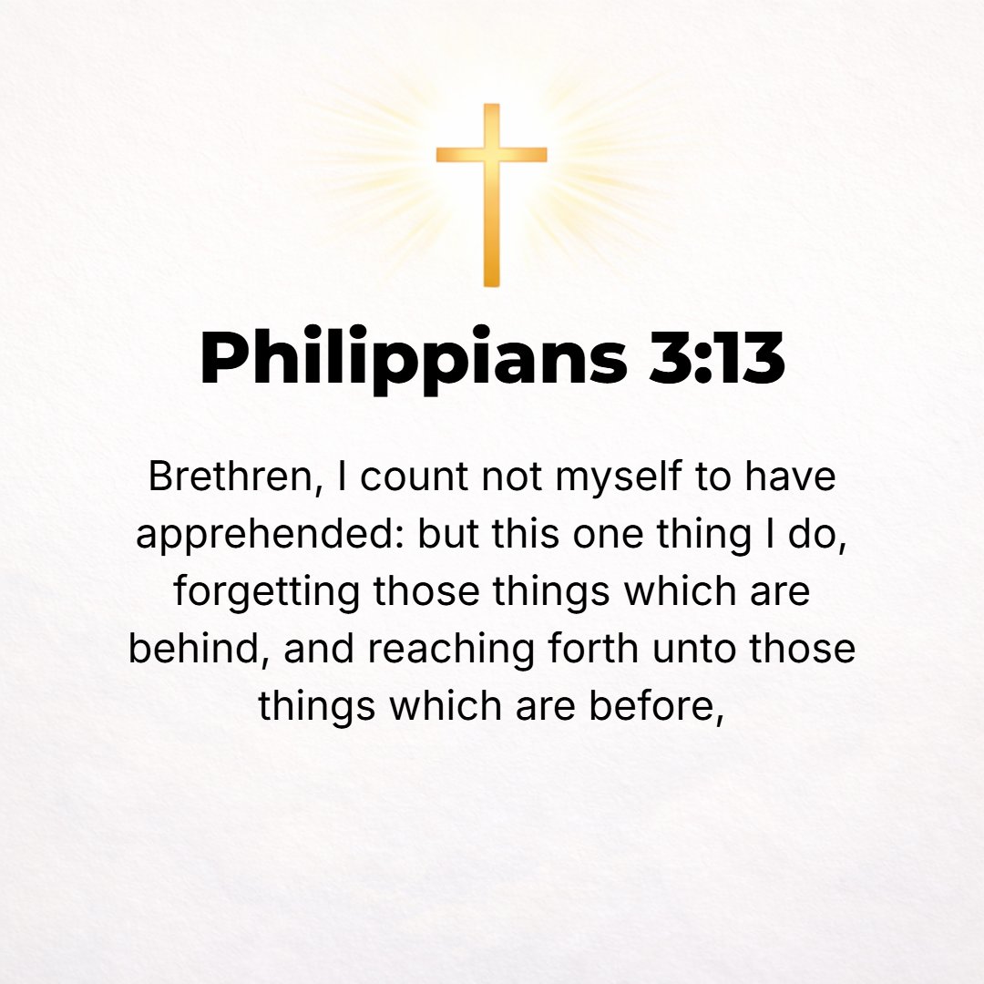 Philippians 3:13 - I do not consider, brethren, that I have captured and made it my own [yet]; but one thing I do [it is my one aspiration]: forgetting what lies behind and str...