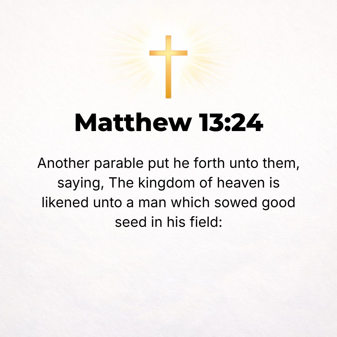 Matthew 13:24 - Another parable He set forth before them, saying, The kingdom of heaven is like a man who sowed good seed in his field.