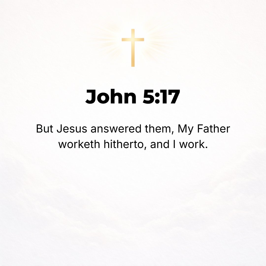 John 5:17 - But Jesus answered them, My Father has worked [even] until now, [He has never ceased working; He is still working] and I, too, must be at [divine] work.