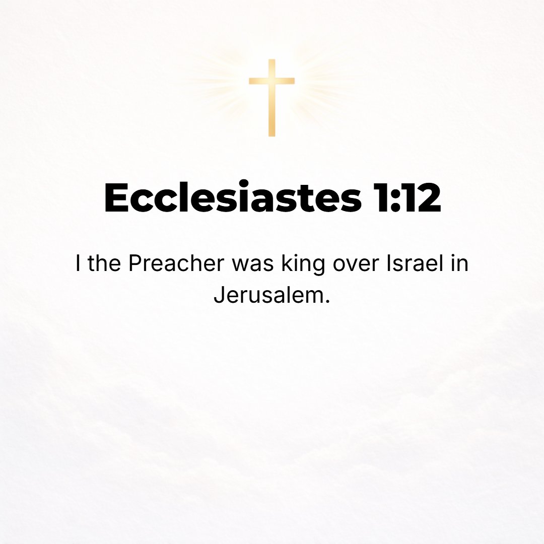Ecclesiastes 1:12 - I, the Preacher, have been king over Israel in Jerusalem.