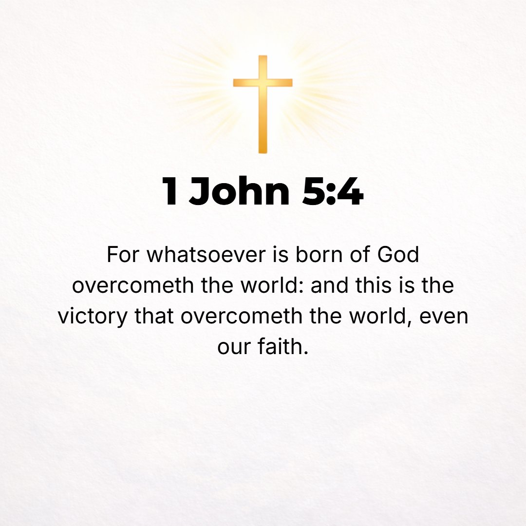 1 John 5:4 - For whatever is born of God is victorious over the world; and this is the victory that conquers the world, even our faith.