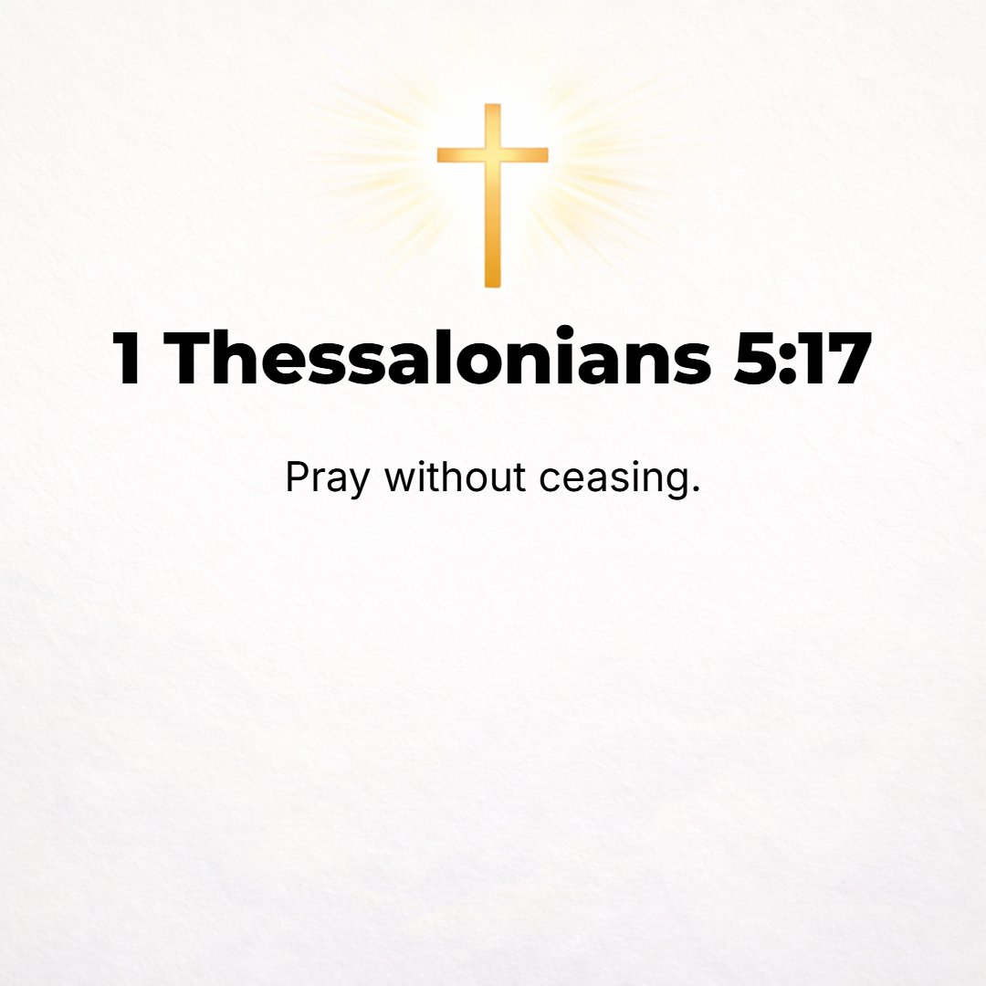 1 Thessalonians 5:17 - Be unceasing in prayer [praying perseveringly]