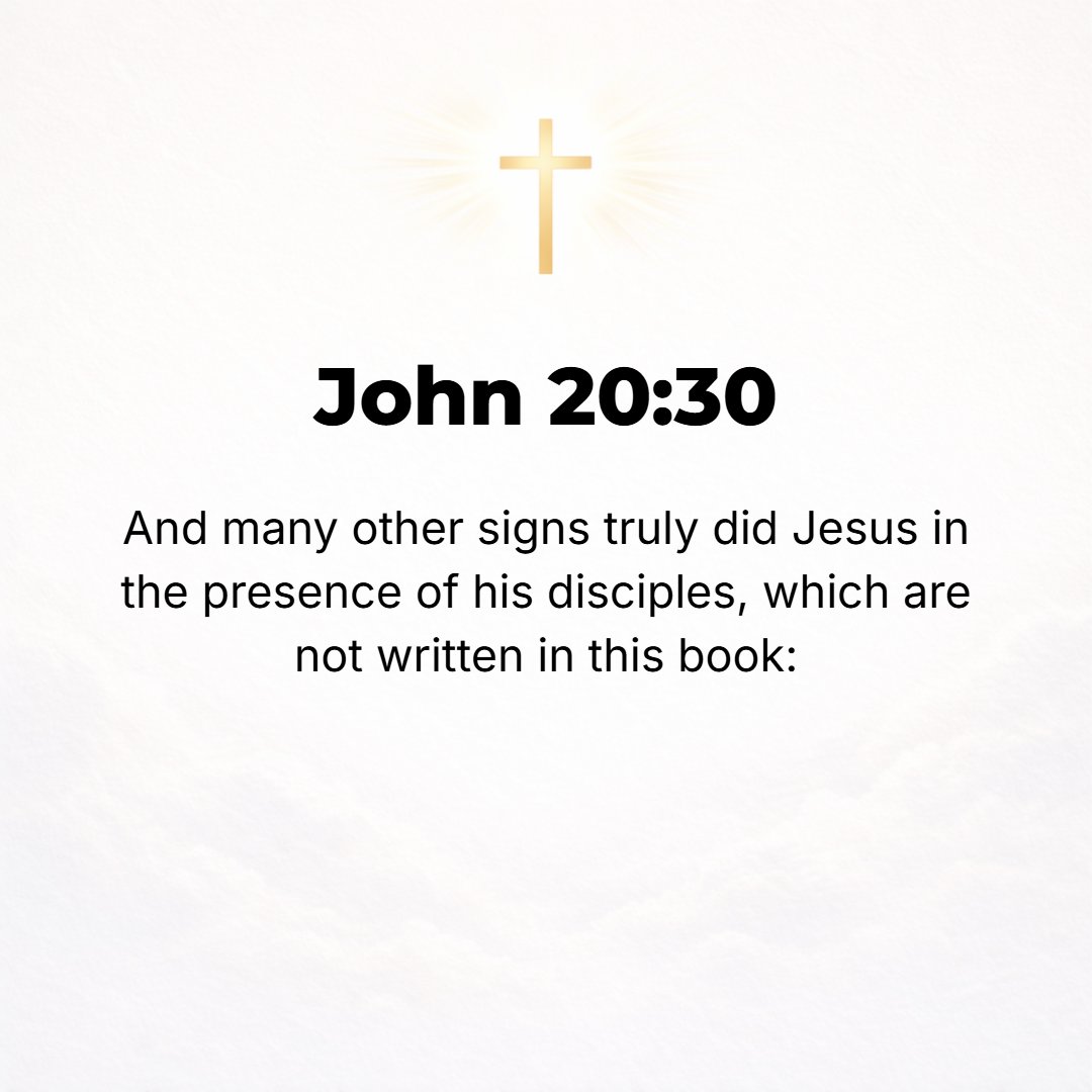 John 20:30 - There are also many other signs and miracles which Jesus performed in the presence of the disciples which are not written in this book.