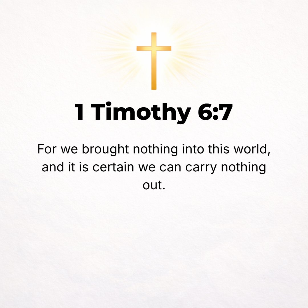 1 Timothy 6:7 - For we brought nothing into the world, and obviously we cannot take anything out of the world